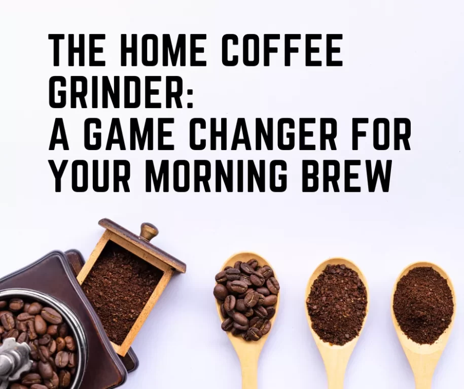 The Home Coffee Grinder: A Game Changer for Your Morning Brew